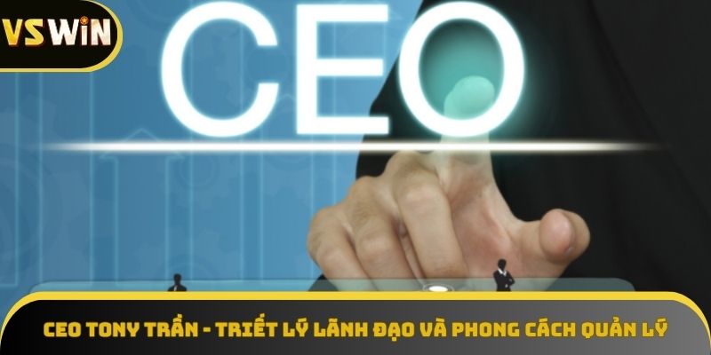 Triết lý lãnh đạo độc đáo của CEO Tony Trần