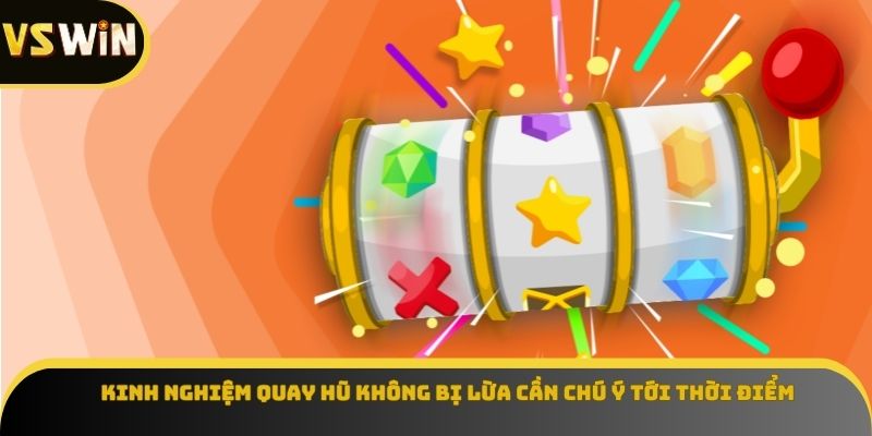 Kinh nghiệm quay hũ không bị lừa cần chú ý tới thời điểm