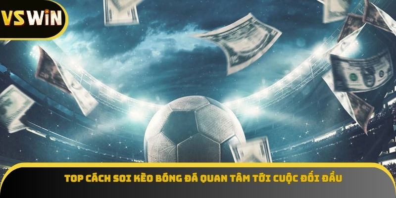 Top cách soi kèo bóng đá quan tâm tới cuộc đối đầu